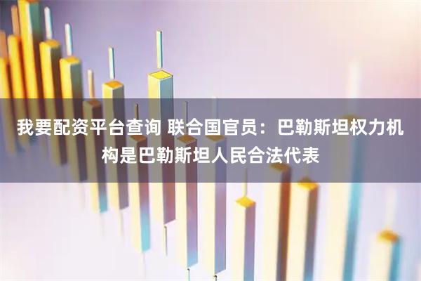 我要配资平台查询 联合国官员：巴勒斯坦权力机构是巴勒斯坦人民合法代表