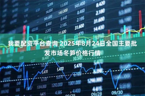 我要配资平台查询 2025年8月24日全国主要批发市场冬笋价格行情