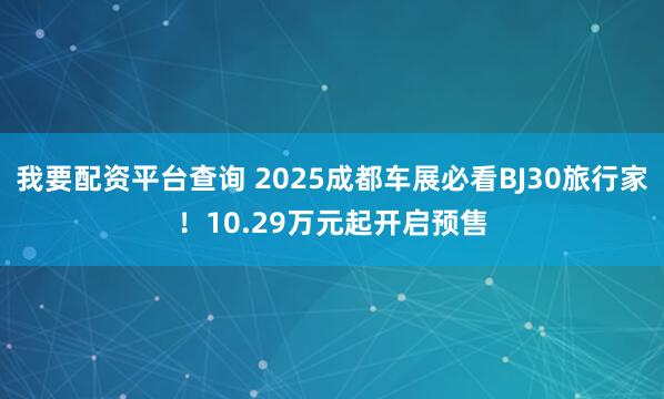 我要配资平台查询 2025成都车展必看BJ30旅行家！10.29万元起开启预售