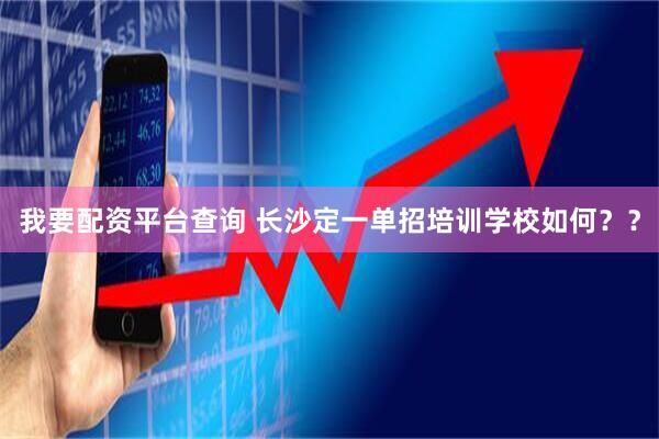 我要配资平台查询 长沙定一单招培训学校如何？？