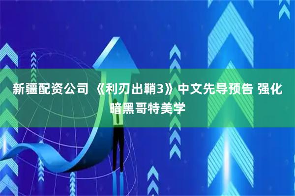 新疆配资公司 《利刃出鞘3》中文先导预告 强化暗黑哥特美学