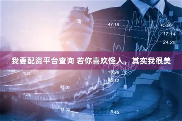 我要配资平台查询 若你喜欢怪人，其实我很美