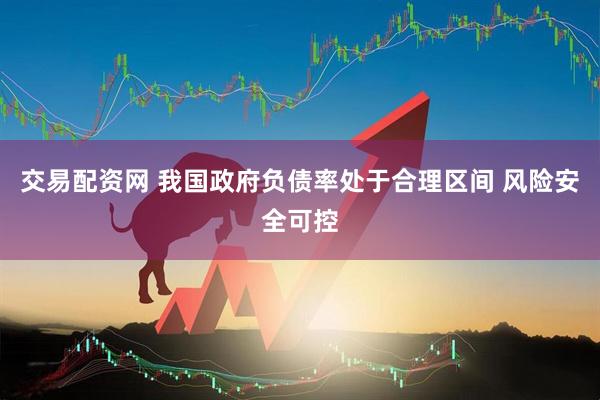 交易配资网 我国政府负债率处于合理区间 风险安全可控