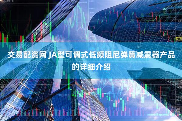 交易配资网 JA型可调式低频阻尼弹簧减震器产品的详细介绍